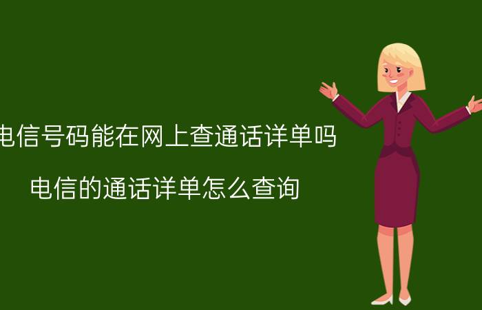 电信号码能在网上查通话详单吗 电信的通话详单怎么查询？